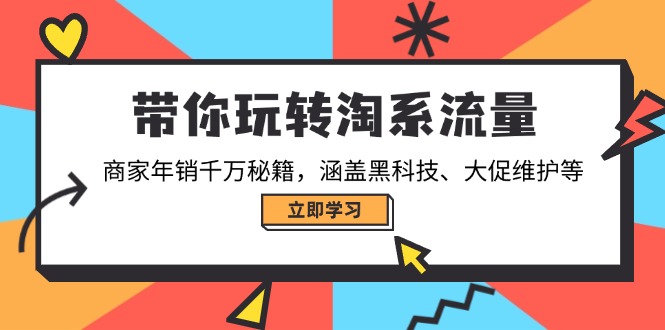 带你玩转淘系流量，商家年销千万秘籍，涵盖黑科技、大促维护等-芒果云创