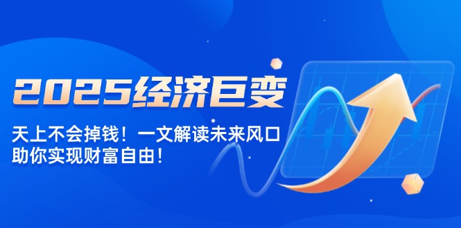 2025经济巨变，天上不会掉钱！一文解读未来风口，助你实现财富自由！-芒果云创