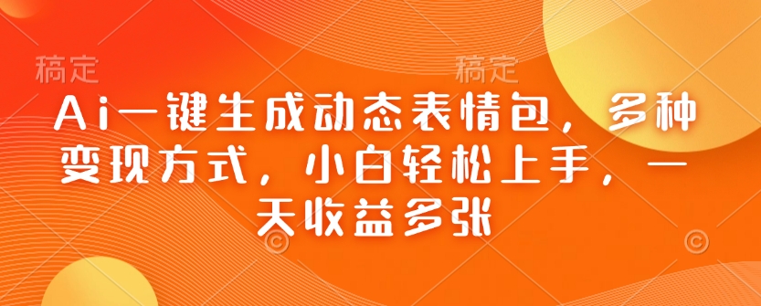 Ai一键生成动态表情包，多种变现方式，小白轻松上手，一天收益多张-芒果云创