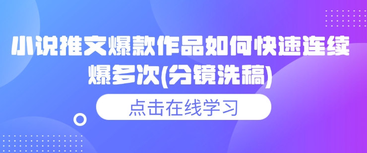 小说推文爆款作品如何快速连续爆多次(分镜洗稿)-芒果云创