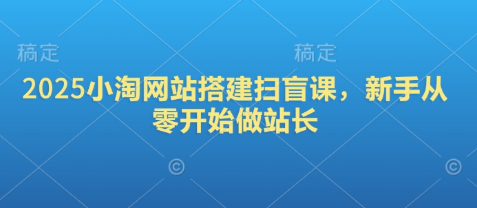 2025小淘网站搭建扫盲课，新手从零开始做站长-芒果云创