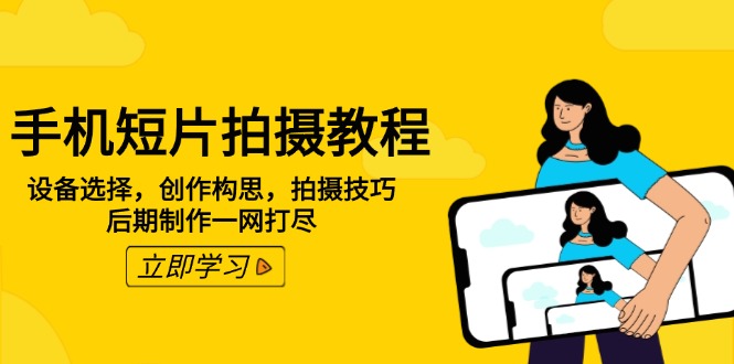 手机短片拍摄教程：设备选择，创作构思，拍摄技巧，后期制作一网打尽-芒果云创