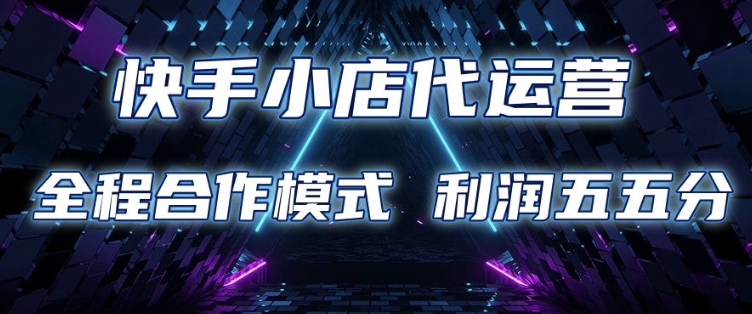 快手小店代运营 限时托管计划 合作模式 利润五五分成【揭秘】-芒果云创