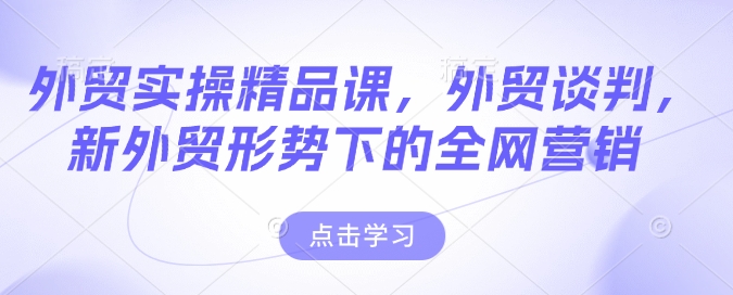 外贸实操精品课，外贸谈判，新外贸形势下的全网营销-芒果云创