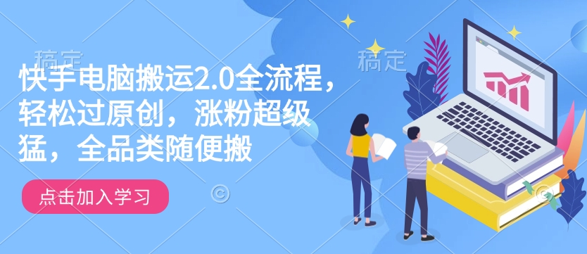 快手电脑搬运2.0全流程，轻松过原创，涨粉超级猛，全品类随便搬-芒果云创