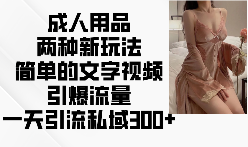 成人用品两种新玩法，简单的文字视频引爆流量，一天引流私域300+-芒果云创