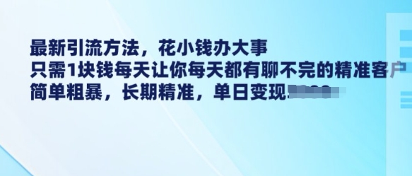 最新引流方法，花小钱办大事，只需1块钱每天让你每天都有聊不完的精准客户 简单粗暴，长期精准-芒果云创