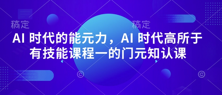 AI 时代的‮能元‬力，AI 时代高‮所于‬有技能课程‮一的‬门元‮知认‬课-芒果云创