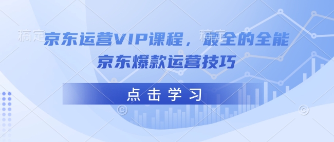 京东运营VIP课程，最全的全能京东爆款运营技巧-芒果云创
