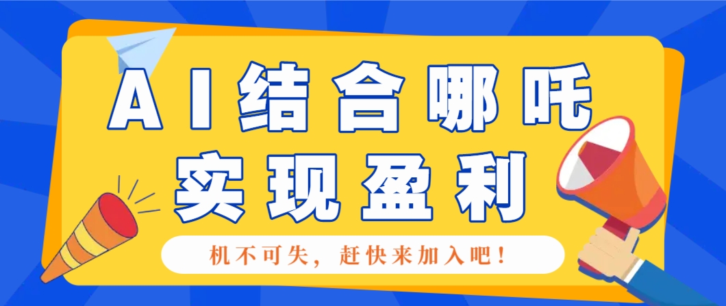 哪咤2爆火，如何利用AI结合哪吒2实现盈利，月收益5000+【附详细教程】-芒果云创