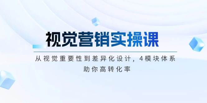 视觉营销实操课, 从视觉重要性到差异化设计, 4模块体系, 助你高转化率-芒果云创