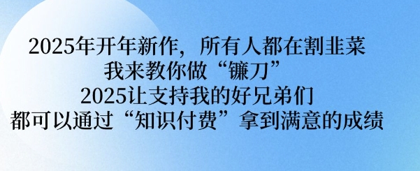 2025年开年新作，所有人都在割韭菜，我来教你做“镰刀” 2025让支持我的好兄弟们都可以通过“知识付费”拿到满意的成绩【揭秘】-芒果云创