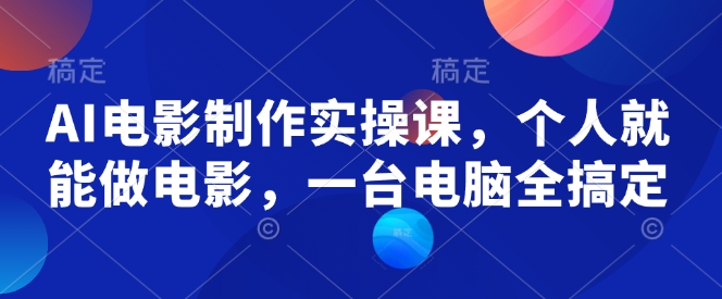 AI电影制作实操课，个人就能做电影，一台电脑全搞定-芒果云创
