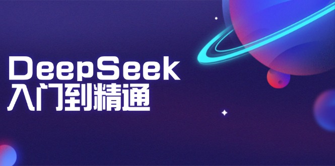 DeepSeek入门到精通：掌握文本生成、知识推理与编程辅助，提升AI应用能力-芒果云创