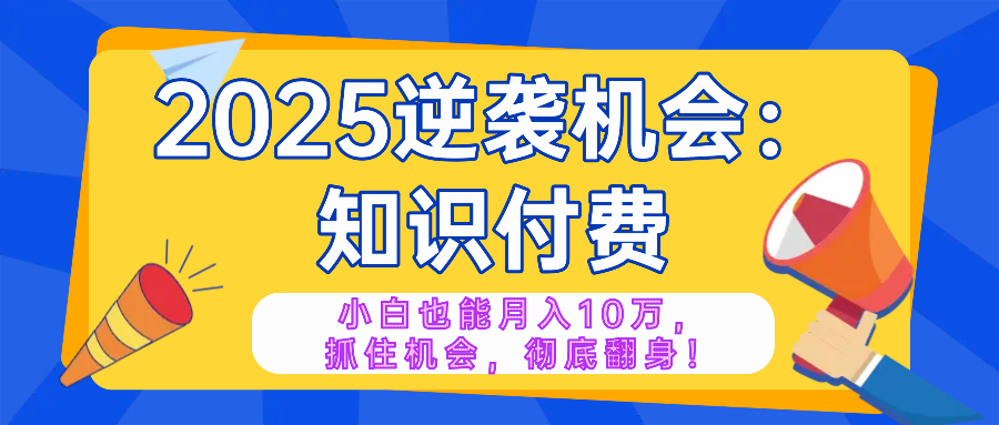 2025逆袭项目——知识付费，小白也能月入10万年入百万，抓住机会彻底翻…-芒果云创