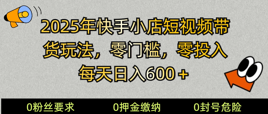 2025快手小店短视频带货模式，零投入，零门槛，每天日入600＋-芒果云创