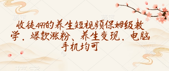 收徒499的养生短视频保姆级教学，爆款涨粉、养生变现，电脑手机均可-芒果云创