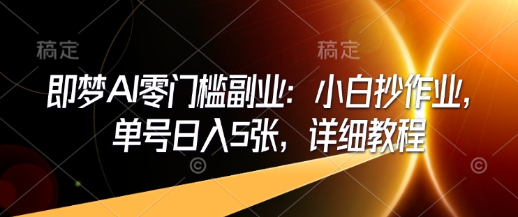 即梦AI零门槛副业：小白抄作业，单号日入5张，详细教程-芒果云创