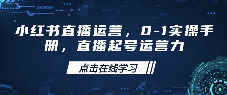 小红书直播运营，0-1实操手册，直播起号运营力-芒果云创