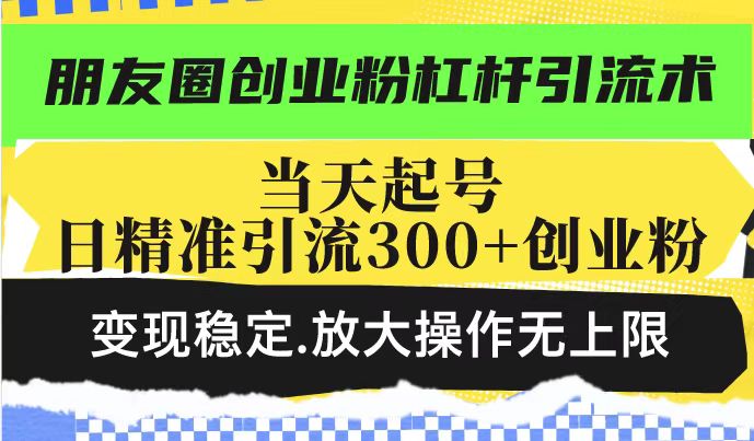 朋友圈创业粉杠杆引流术，投产高轻松日引300+创业粉，变现稳定.放大操…-芒果云创