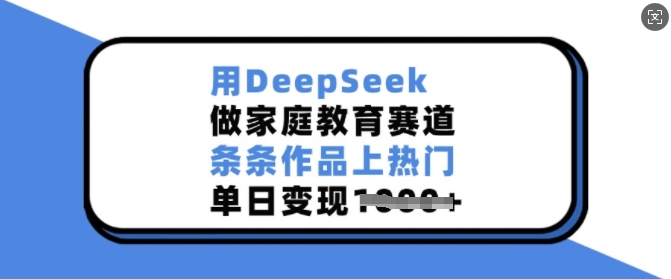 用DeepSeek做家庭教育赛道，条条作品上热门，单日变现多张-芒果云创