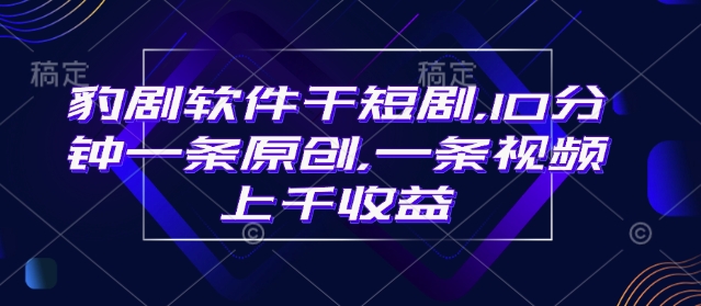 豹剧软件干短剧，10分钟一条原创，爆一条视频上千收益-芒果云创