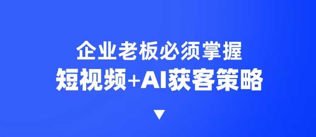 企业短视频AI获客霸屏流量课，6步短视频+AI突围法，3大霸屏抢客策略-芒果云创