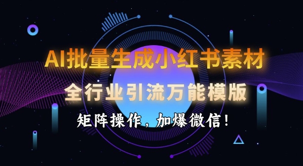 AI批量生成小红书素材，全行业引流万能模版，矩阵操作，加爆微信-芒果云创