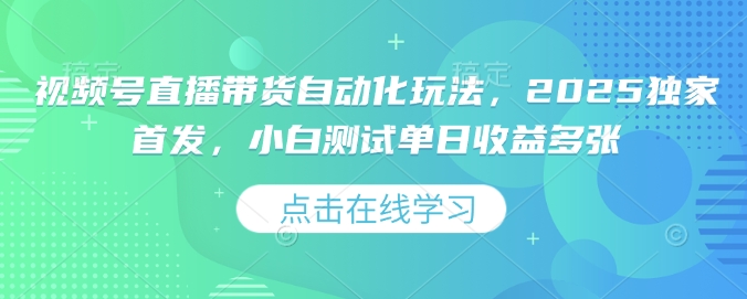视频号直播带货自动化玩法，2025独家首发，小白测试单日收益多张【揭秘】-芒果云创