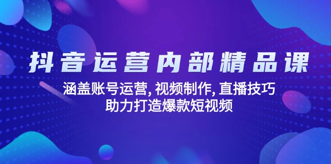 抖音运营内部精品课：涵盖账号运营, 视频制作, 直播技巧, 助力打造爆款…-芒果云创