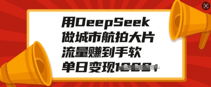 用DeepSeek做城市航拍大片，流量赚到手软，单日变现多张-芒果云创
