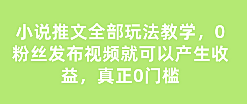 小说推文全部玩法教学，0粉丝发布视频就可以产生收益，真正0门槛-芒果云创