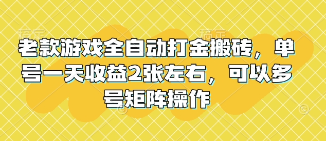 老款游戏全自动打金搬砖，单号一天收益2张左右，可以多号矩阵操作【揭秘】-芒果云创