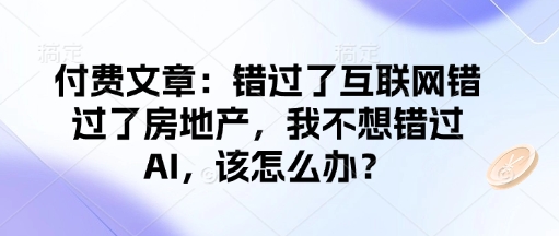 付费文章：错过了互联网错过了房地产，我不想错过AI，该怎么办？-芒果云创