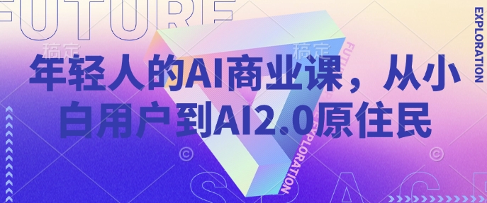 年轻人的AI商业课，从小白用户到AI2.0原住民-芒果云创