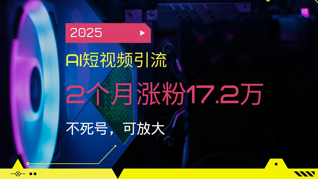 2025AI短视频引流，2个月涨粉17.2万，不死号，可放大-芒果云创