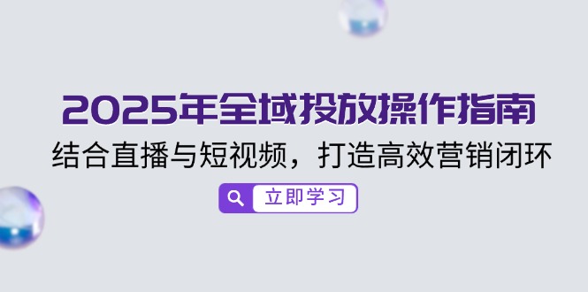 2025年全域投放操作指南，结合直播与短视频，打造高效营销闭环-芒果云创