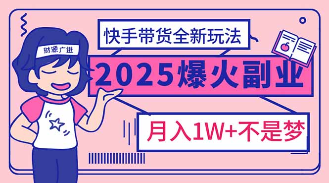 2025年爆红副业！快手带货全新玩法，月入1万加不是梦！-芒果云创