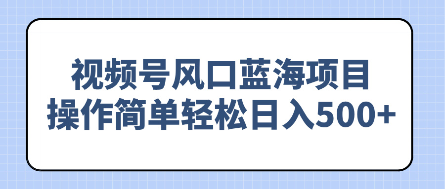 视频号风口蓝海项目，操作简单轻松日入500+-芒果云创