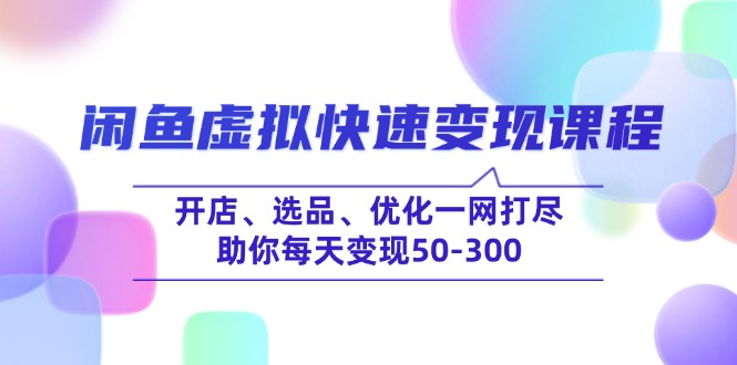 闲鱼虚拟快速变现课程，开店、选品、优化一网打尽，助你每天变现50-300-芒果云创