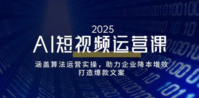 AI短视频运营课，涵盖算法运营实操，助力企业降本增效，打造爆款文案-芒果云创