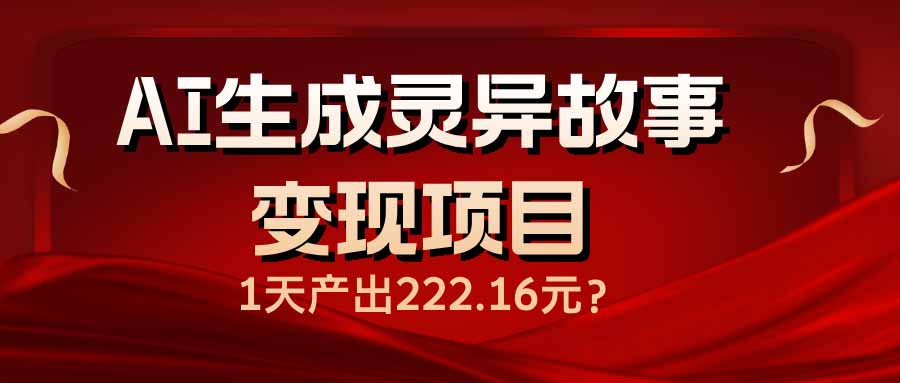 AI生成灵异故事变现项目，1天产出222.16元-芒果云创