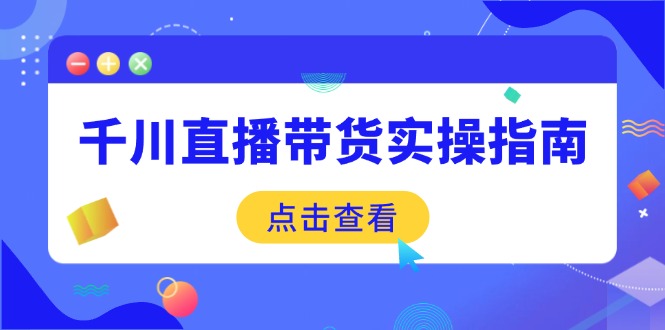 千川直播带货实操指南：从选品到数据优化，基础到实操全面覆盖-芒果云创