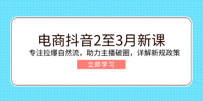 电商抖音2至3月新课：专注拉爆自然流，助力主播破圈，详解新规政策-芒果云创