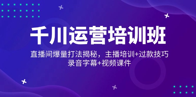 千川运营培训班，直播间爆量打法揭秘，主播培训+过款技巧，录音字幕+视频-芒果云创