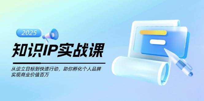 知识IP实战课，从设立目标到快速行动，助你孵化个人品牌，实现商业价值百万-芒果云创