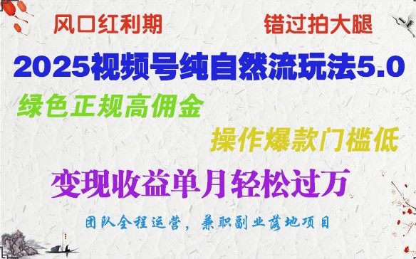 2025视频号纯自然流玩法5.0，绿色正规高佣金，操作爆款门槛低，变现收益单月轻松过万-芒果云创
