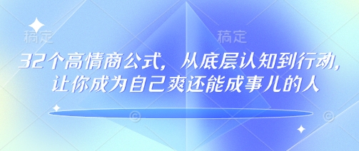 32个高情商公式，​从底层认知到行动，让你成为自己爽还能成事儿的人，133节完整版-芒果云创