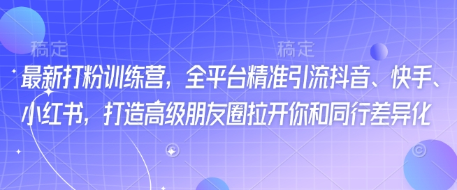 最新打粉训练营，全平台精准引流抖音、快手、小红书，打造高级朋友圈拉开你和同行差异化-芒果云创