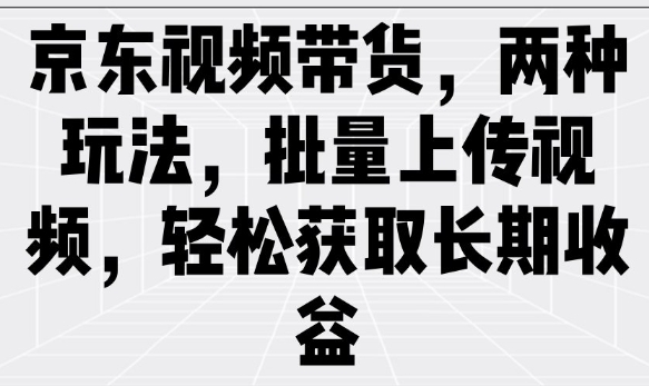 京东视频带货，两种玩法，批量上传视频，轻松获取长期收益-芒果云创
